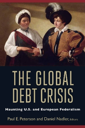 The Global Debt Crisis: Haunting U.S. and European Federalism by Paul E. Peterson 9780815704874