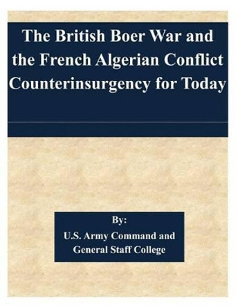 The British Boer War and the French Algerian Conflict Counterinsurgency for Today by U S Army Command and General Staff Coll 9781508714361