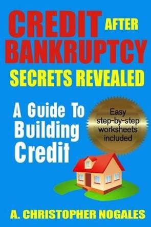 Credit After Bankruptcy Secrets Revealed by A Christopher Nogales 9781492926290