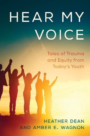 Hear My Voice: Tales of Trauma and Equity from Today's Youth by Heather Dean 9781475853353