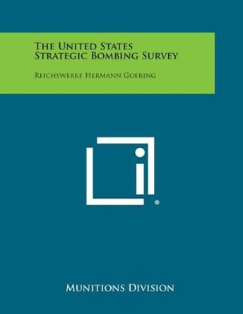 The United States Strategic Bombing Survey: Reichswerke Hermann Goering by Munitions Division 9781494005160