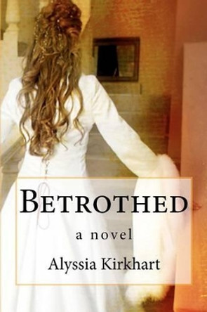 Betrothed by Alyssia Kirkhart 9781477604946