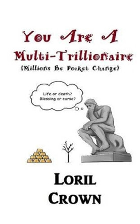 You Are A Multi-Trillionaire: Millions Be Pocket Change by Loril Crown 9781518668739