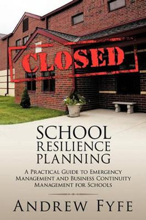 School Resilience Planning: A Practical Guide to Emergency Management and Business Continuity Management for Schools by Andrew Fyfe 9781449030254