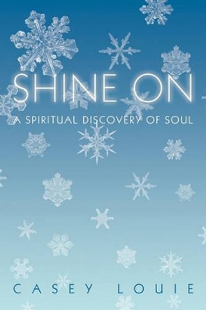 Shine on: A Spiritual Discovery of Soul by Louie Casey Louie 9781450232340