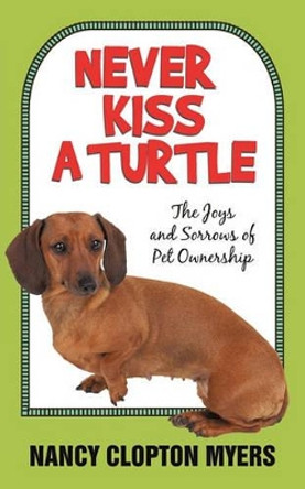 Never Kiss a Turtle: The Joys and Sorrows of Pet Ownership by Nancy Clopton Myers 9781450248389