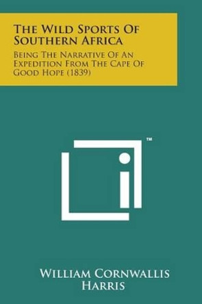 The Wild Sports of Southern Africa: Being the Narrative of an Expedition from the Cape of Good Hope (1839) by William Cornwallis Harris 9781169973268