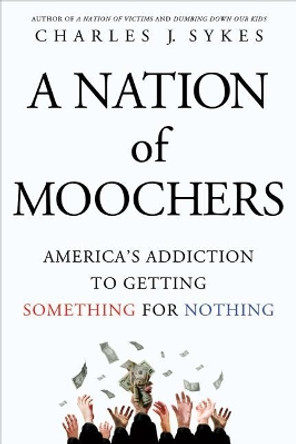 A Nation of Moochers: America's Addiction to Getting Something for Nothing by Charles J Sykes 9781250022325