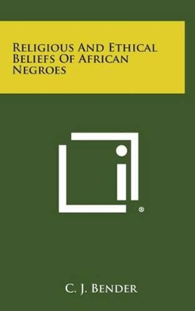 Religious and Ethical Beliefs of African Negroes by C J Bender 9781258908294