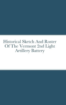 Historical Sketch And Roster Of The Vermont 2nd Light Artillery Battery by John Rigdon 9781312376694