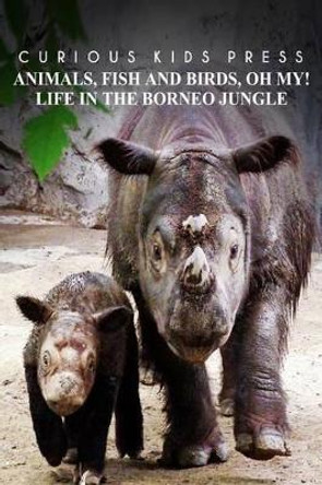 Animals, Fish and Birds, Oh My! Life In The Borneo Jungle - Curious Kids Press: Kids book about animals and wildlife, Children's books 4-6 by Curious Kids Press 9781499365009