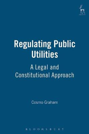 Regulating Public Utilities: A Legal and Constitutional Approach by Cosmo Graham