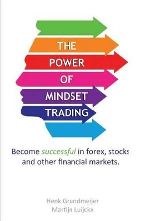 The Power of Mindset Trading: Become successful in forex, stocks and other financial markets. by Henk Grundmeijer 9781500262792