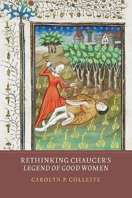 Rethinking Chaucer`s Legend of Good Women by Carolyn P. Collette