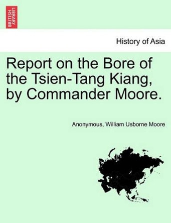 Report on the Bore of the Tsien-Tang Kiang, by Commander Moore. by Anonymous 9781241155230