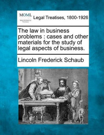 The Law in Business Problems: Cases and Other Materials for the Study of Legal Aspects of Business. by Lincoln Frederick Schaub 9781240110322