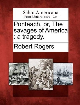 Ponteach, Or, the Savages of America: A Tragedy. by Robert Rogers 9781275648418