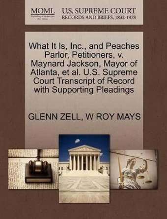 What It Is, Inc., and Peaches Parlor, Petitioners, V. Maynard Jackson, Mayor of Atlanta, Et Al. U.S. Supreme Court Transcript of Record with Supporting Pleadings by Glenn Zell 9781270709435
