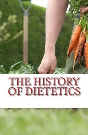 The History of Dietetics: Man Is What He Eats by John B Nichols 9781523650415