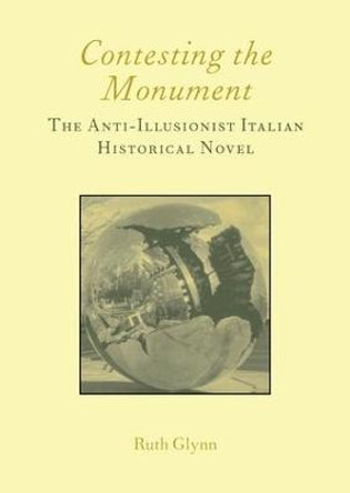 Contesting the Monument: The Anti-illusionist Italian Historical Novel: No. 10: The Anti-illusionist Italian Historical Novel by Ruth Glynn