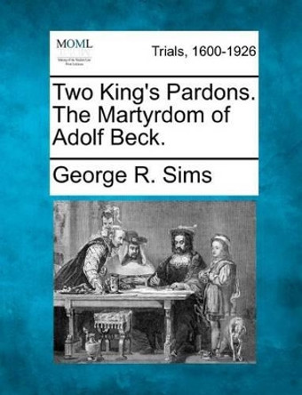Two King's Pardons. the Martyrdom of Adolf Beck. by George R Sims 9781275062122