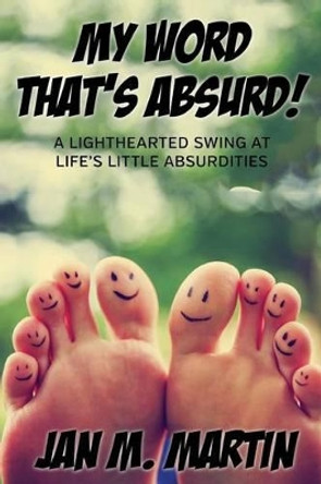 My Word That's Absurd!: A Lighthearted Swing at Life's Little Absurdities by Jan M Martin 9781532931574