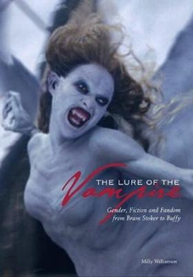The Lure of the Vampire - Gender, Fiction and Fandom from Bram Stoker to Buffy by Milly Williamson