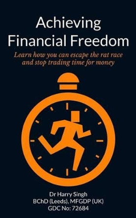 Achieving Financial Freedom: Learn how you can escape the rat race and stop trading time for money by Harry Singh 9781495460234