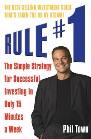 Rule #1: The Simple Strategy for Successful Investing in Only 15 Minutes a Week by Phil Town