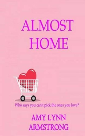 Almost Home: Who Says You Can't Pick the Ones You Love? by Amy Lynn Armstrong 9781535220842