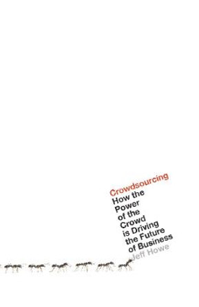 Crowdsourcing: How the Power of the Crowd is Driving the Future of Business by Jeff Howe