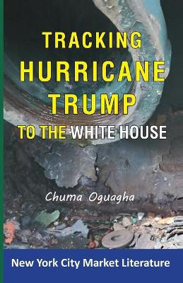 Tracking Hurricane Trump To The White House by Chuma Oguagha 9781532329050