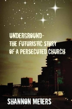 Underground: The Futuristic Story Of a Persecuted Church by Shannon Meiers 9781494953515