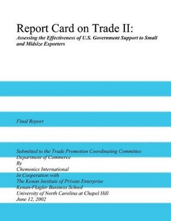 Report Card on Trade II: Assessing the Effectiveness of U.S. Government Support to Small and Midsize Exporters by U S Department of Commerce 9781496096371