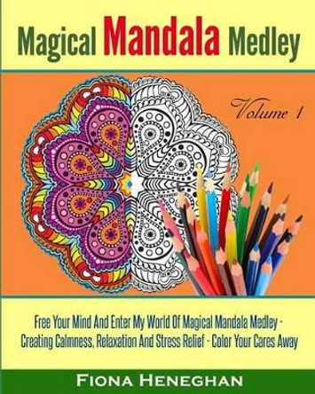 Magical Mandala Medley Coloring Book Volume 1: Beautiful Mandalas to Color Creating Calmness, Relaxation and Stress Relief - Color Your Cares Away by Fiona Heneghan 9781536851663