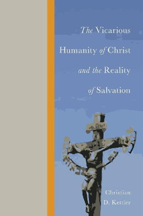 The Vicarious Humanity of Christ and the Reality of Salvation by Christian D Kettler 9781610971669