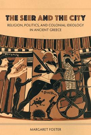 The Seer and the City: Religion, Politics, and Colonial Ideology in Ancient Greece by Margaret Foster 9780520401426