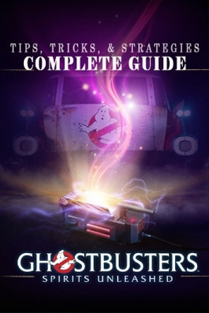 Ghostbusters: Spirits Unleashed Complete Guide: Tips, Tricks, & Strategies by Jacquelyn Donnelly 9798359015271