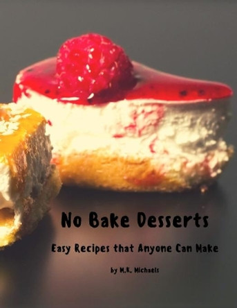 No Bake Desserts: Easy Recipes that Anyone can Make by M K Michaels 9798588179133