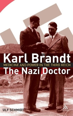 Karl Brandt - The Nazi Doctor: Medicine and Power in the Third Reich by Ulf Schmidt 9781847250315
