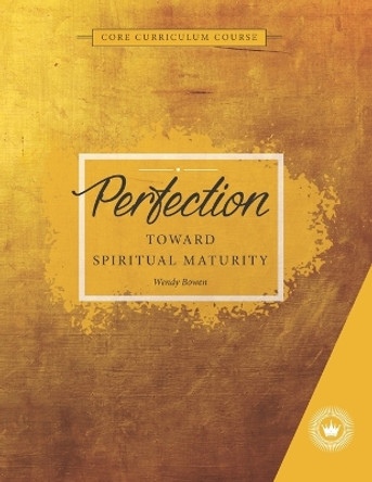 Perfection: Towards Spiritual Maturity by Wendy Bowen 9781951280116