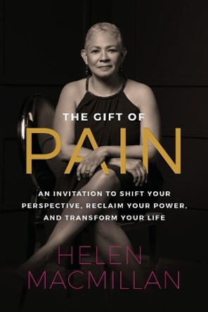 The Gift of Pain: An Invitation to Shift Your Perspective, Reclaim Your Power, and Transform Your Life by Helen MacMillan 9781955811248