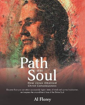 Path of the Soul: How Jesus Attained Christ Consciousness by Al Florey 9781982213039