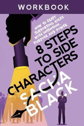 8 Steps to Side Characters: How to Craft Supporting Roles with Intention, Purpose, and Power Workbook by Sacha Black 9781999722593