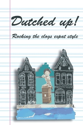 Dutched Up!: Rocking the Clogs Expat Style by Lynn Morrison 9789082313208