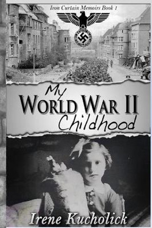 My World War 2 Childhood by Irene Kucholick 9781947018082