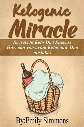 Ketogenic Miracle: Enhancing Health while Increasing Weight Loss Success How can you avoid Ketogenic Diet mistakes by Emily Simmons 9789657736340