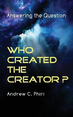 Answering the question: Who created the Creator? by Andrew C Phiri 9789982998604