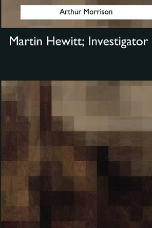 Martin Hewitt, Investigator by Arthur Morrison 9781544087993