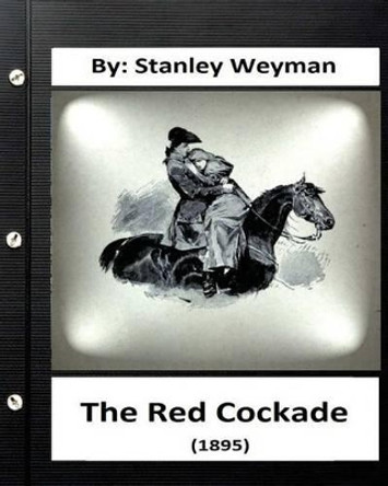 The Red Cockade (1895) by: Stanley Weyman (Original Classics) by Stanley Weyman 9781533187161